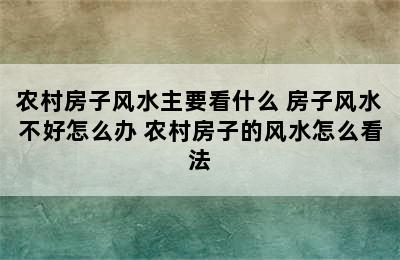 农村房子风水主要看什么 房子风水不好怎么办 农村房子的风水怎么看法